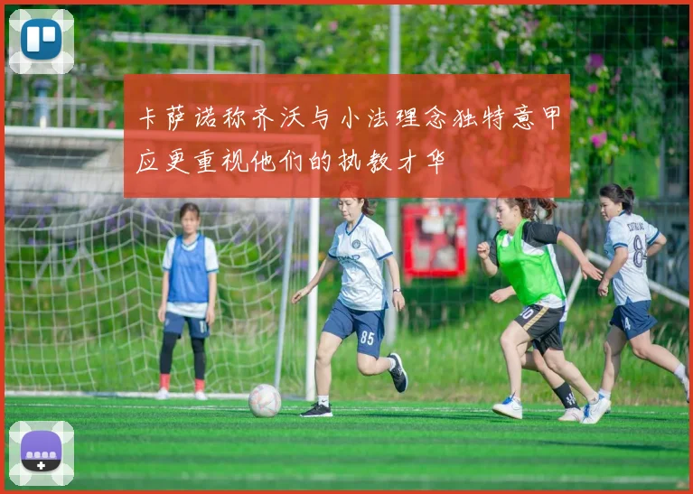 卡萨诺称齐沃与小法理念独特意甲应更重视他们的执教才华