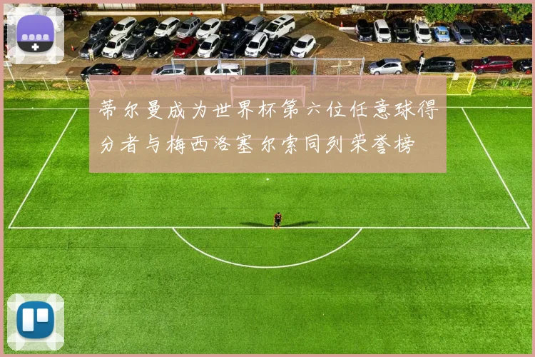 蒂尔曼成为世界杯第六位任意球得分者与梅西洛塞尔索同列荣誉榜