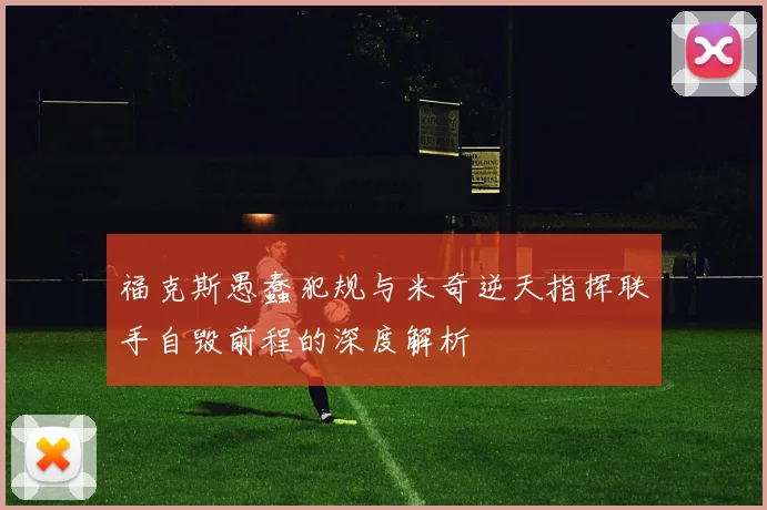 福克斯愚蠢犯规与米奇逆天指挥联手自毁前程的深度解析