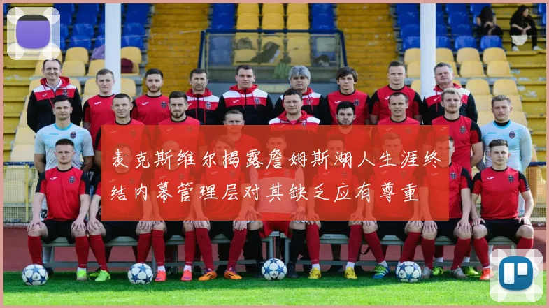 麦克斯维尔揭露詹姆斯湖人生涯终结内幕管理层对其缺乏应有尊重