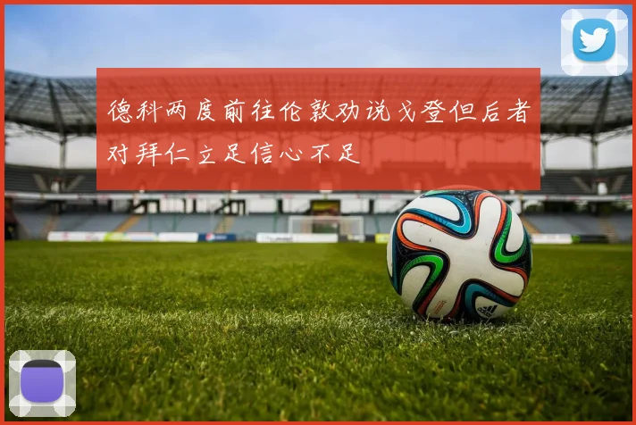 德科两度前往伦敦劝说戈登但后者对拜仁立足信心不足