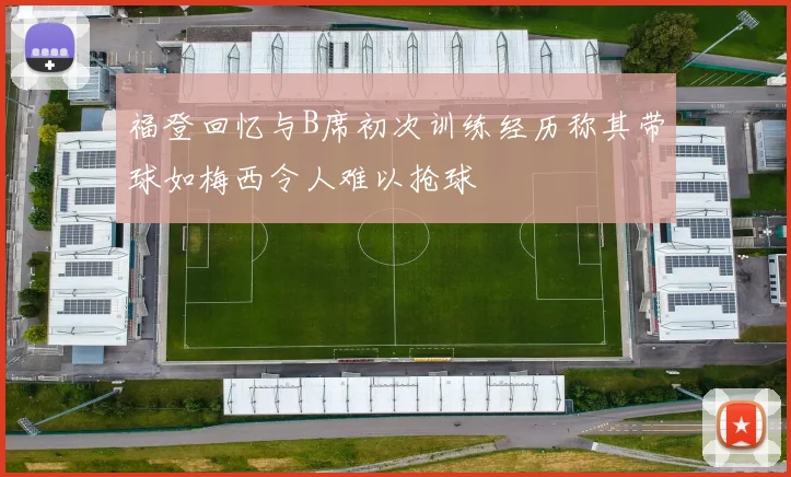福登回忆与B席初次训练经历称其带球如梅西令人难以抢球