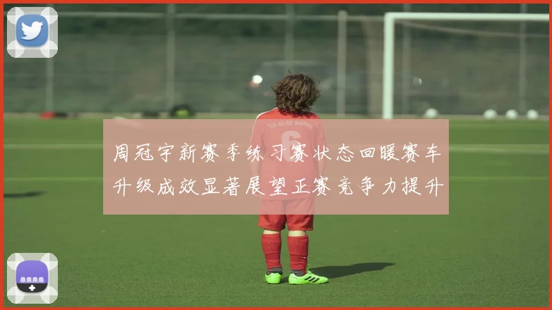 周冠宇新赛季练习赛状态回暖赛车升级成效显著展望正赛竞争力提升