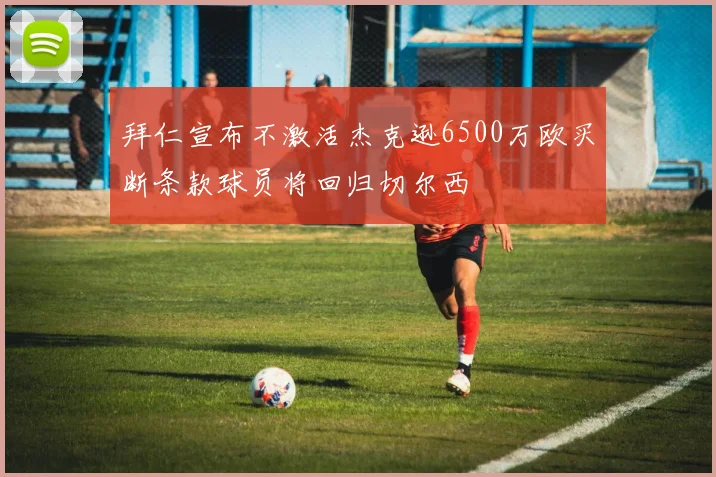 拜仁宣布不激活杰克逊6500万欧买断条款球员将回归切尔西