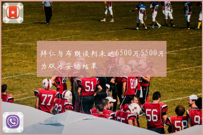 拜仁与布朗谈判未达6500万5500万为双方妥协结果