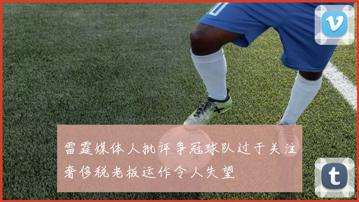 雷霆媒体人批评争冠球队过于关注奢侈税老板运作令人失望