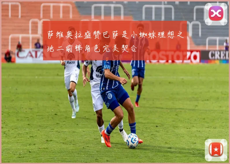 萨维奥拉盛赞巴萨是小蜘蛛理想之地二前锋角色完美契合
