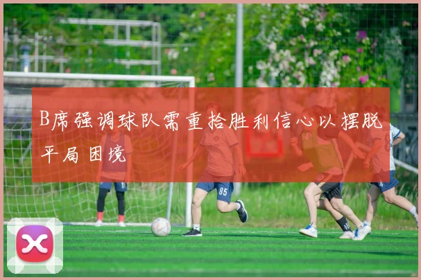 B席强调球队需重拾胜利信心以摆脱平局困境