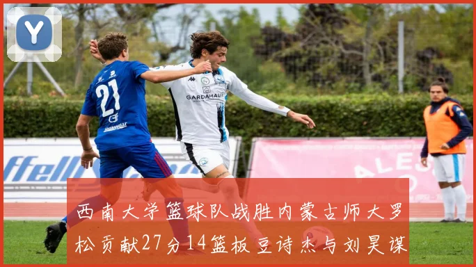 西南大学篮球队战胜内蒙古师大罗松贡献27分14篮板豆诗杰与刘昊谋表现出色